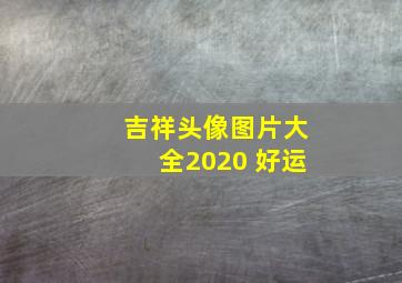 吉祥头像图片大全2020 好运